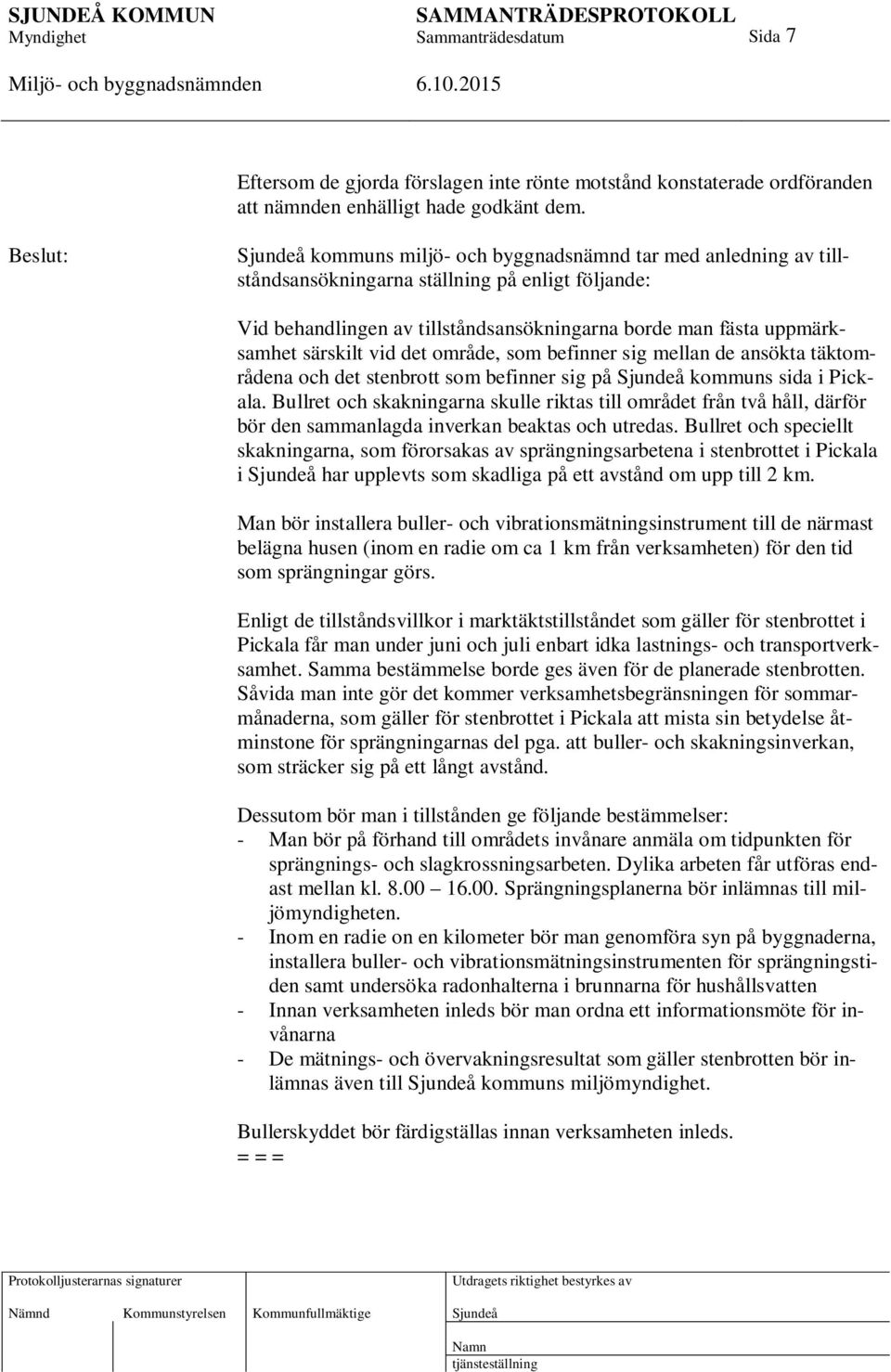 vid det område, som befinner sig mellan de ansökta täktområdena och det stenbrott som befinner sig på kommuns sida i Pickala.