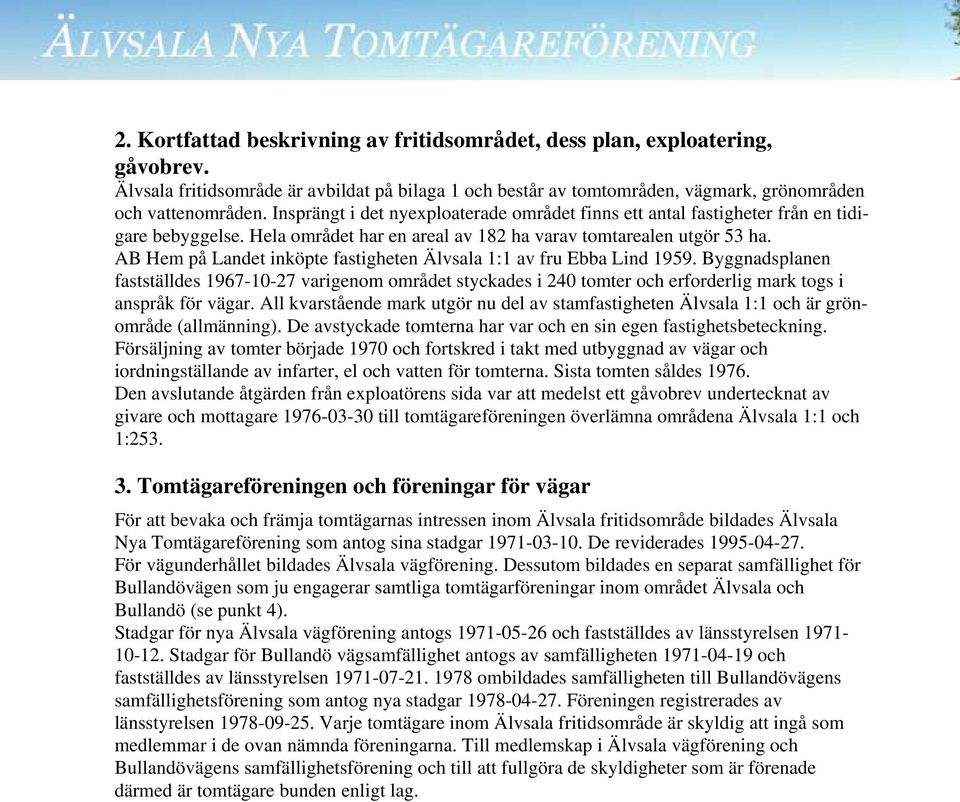 AB Hem på Landet inköpte fastigheten Älvsala 1:1 av fru Ebba Lind 1959. Byggnadsplanen fastställdes 1967-10-27 varigenom området styckades i 240 tomter och erforderlig mark togs i anspråk för vägar.