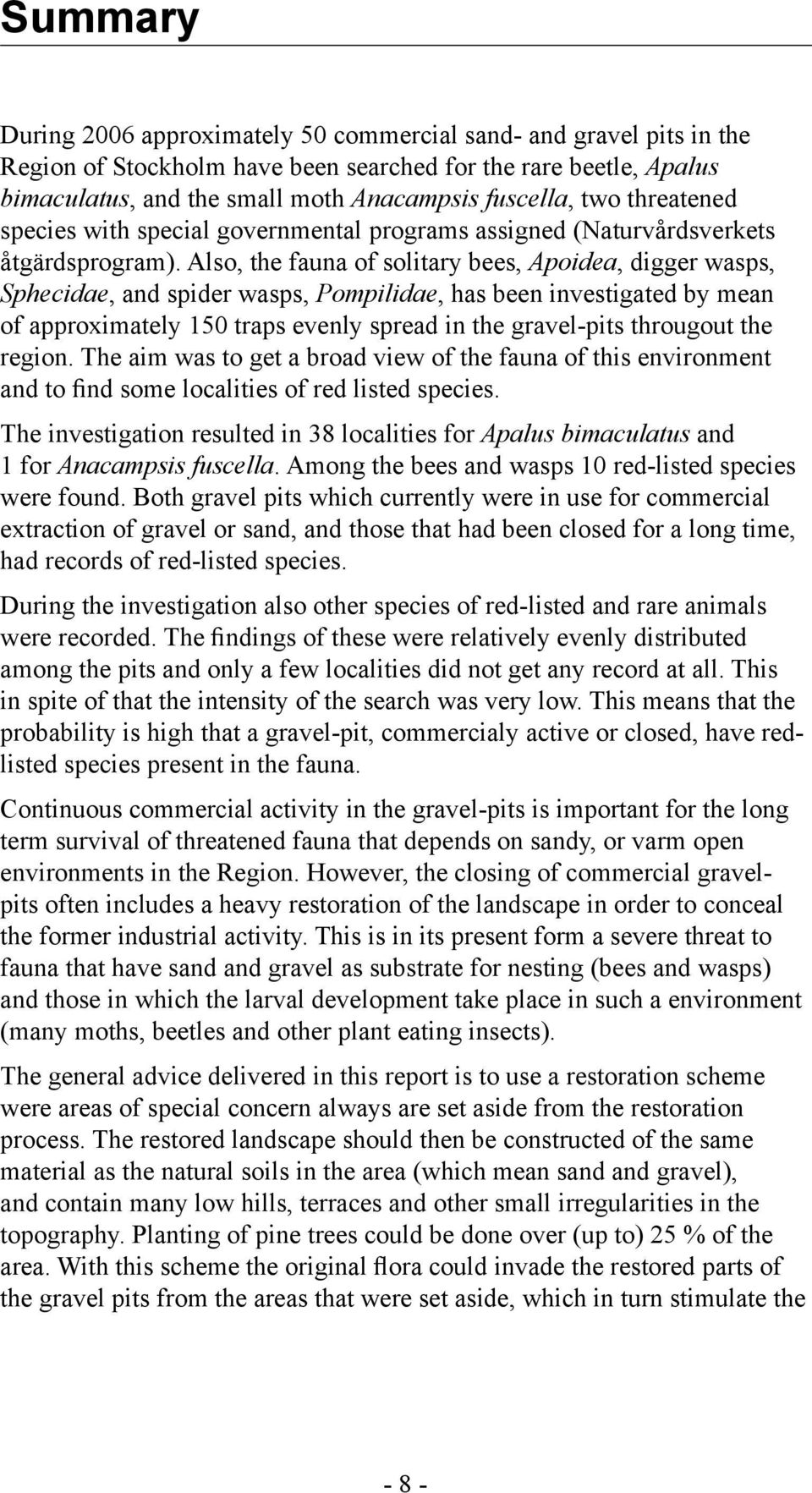 Also, the fauna of solitary bees, Apoidea, digger wasps, Sphecidae, and spider wasps, Pompilidae, has been investigated by mean of approximately 150 traps evenly spread in the gravel-pits througout