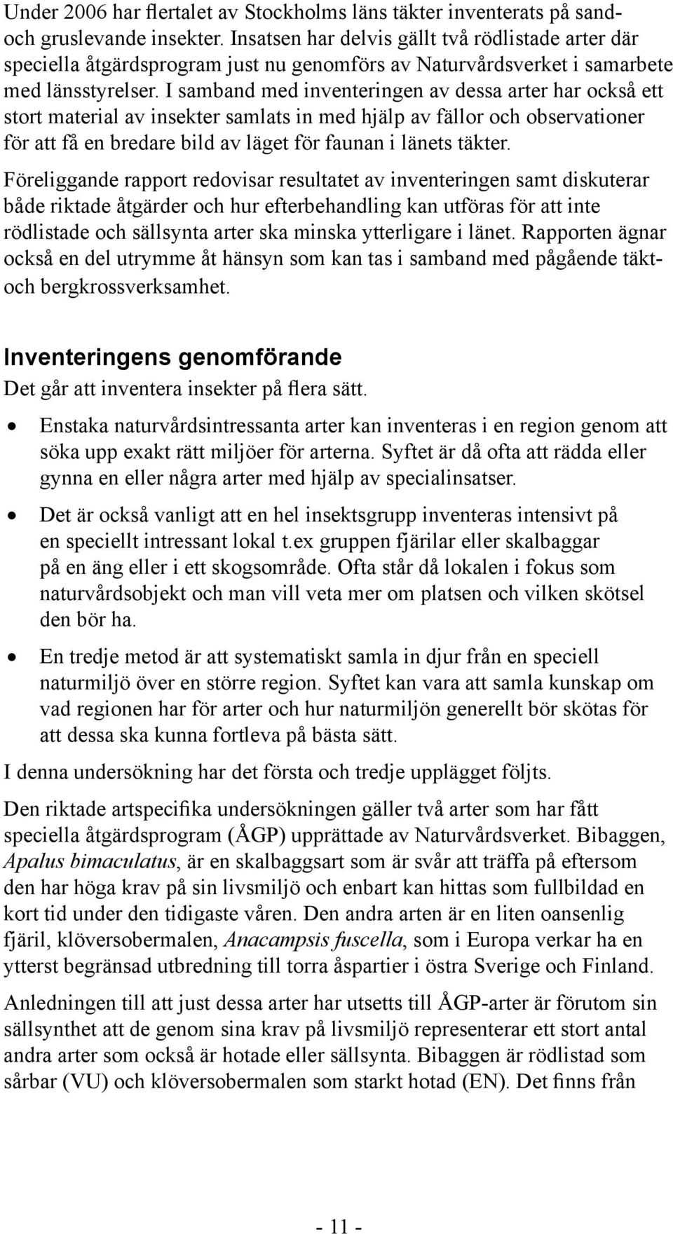 I samband med inventeringen av dessa arter har också ett stort material av insekter samlats in med hjälp av fällor och observationer för att få en bredare bild av läget för faunan i länets täkter.