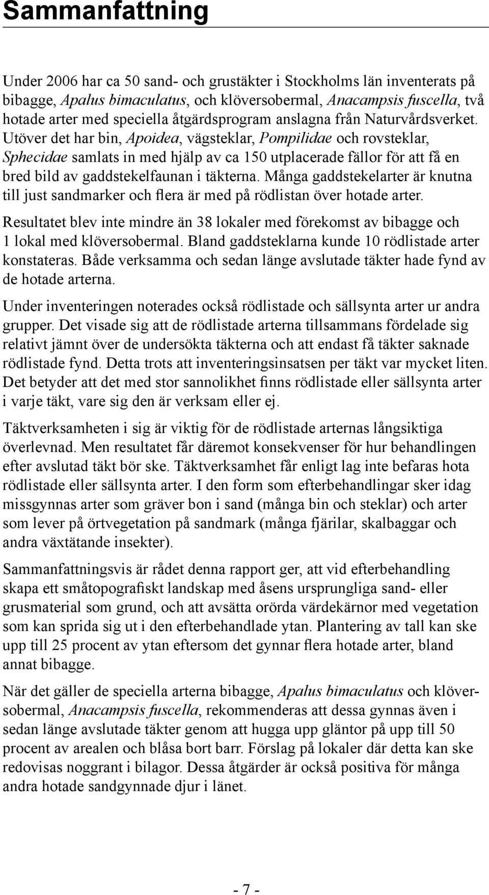 Utöver det har bin, Apoidea, vägsteklar, Pompilidae och rovsteklar, Sphecidae samlats in med hjälp av ca 150 utplacerade fällor för att få en bred bild av gaddstekelfaunan i täkterna.