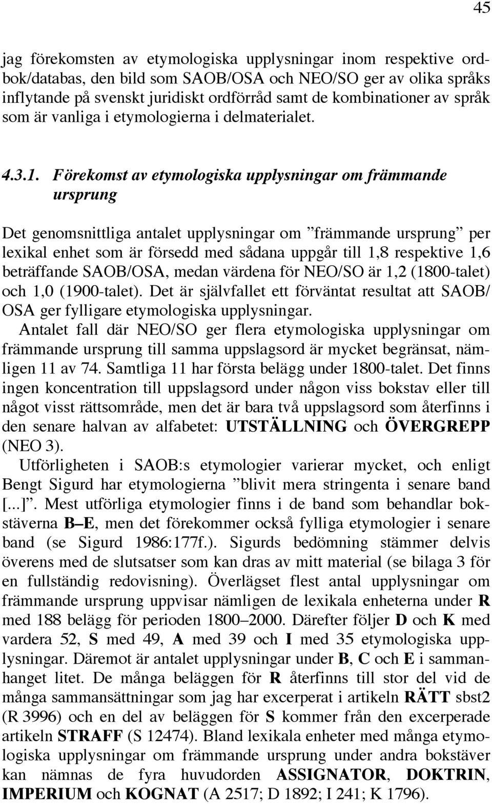 Förekomst av etymologiska upplysningar om främmande ursprung Det genomsnittliga antalet upplysningar om främmande ursprung per lexikal enhet som är försedd med sådana uppgår till 1,8 respektive 1,6