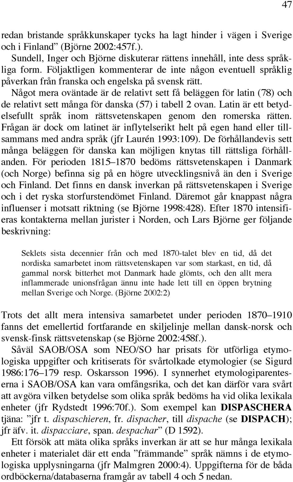 Något mera oväntade är de relativt sett få beläggen för latin (78) och de relativt sett många för danska (57) i tabell 2 ovan.