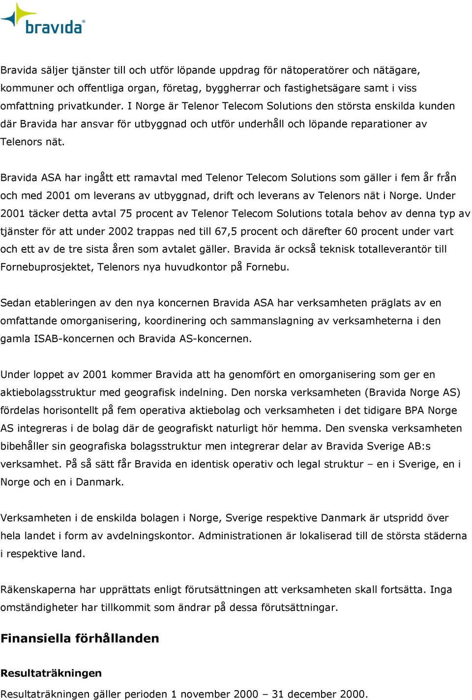 Bravida ASA har ingått ett ramavtal med Telenor Telecom Solutions som gäller i fem år från och med 2001 om leverans av utbyggnad, drift och leverans av Telenors nät i Norge.