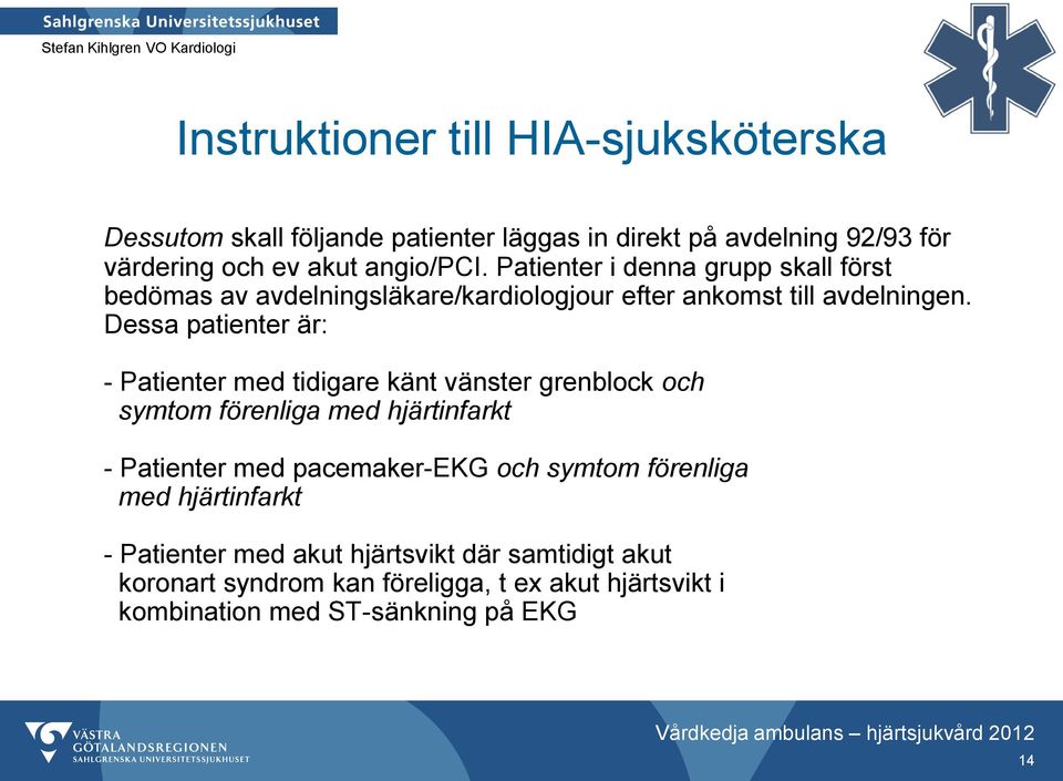 Dessa patienter är: - Patienter med tidigare känt vänster grenblock och symtom förenliga med hjärtinfarkt - Patienter med pacemaker-ekg och