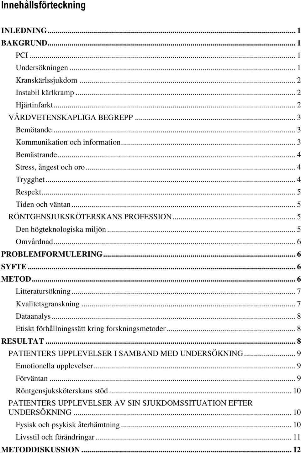 .. 5 Omvårdnad... 6 PROBLEMFORMULERING... 6 SYFTE... 6 METOD... 6 Litteratursökning... 7 Kvalitetsgranskning... 7 Dataanalys... 8 Etiskt förhållningssätt kring forskningsmetoder... 8 RESULTAT.