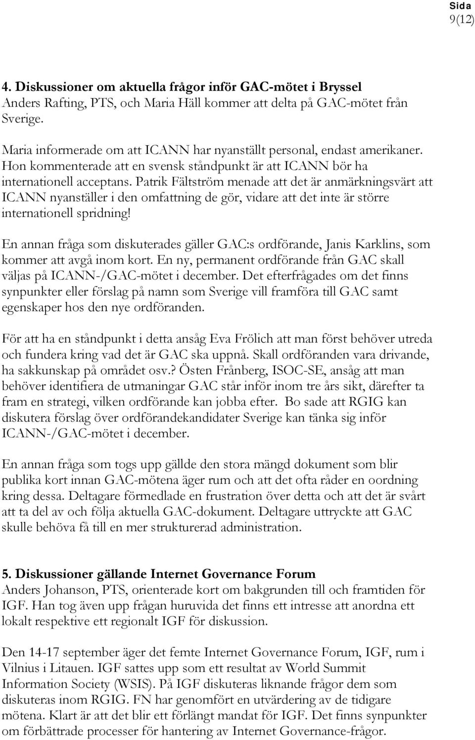 Patrik Fältström menade att det är anmärkningsvärt att ICANN nyanställer i den omfattning de gör, vidare att det inte är större internationell spridning!