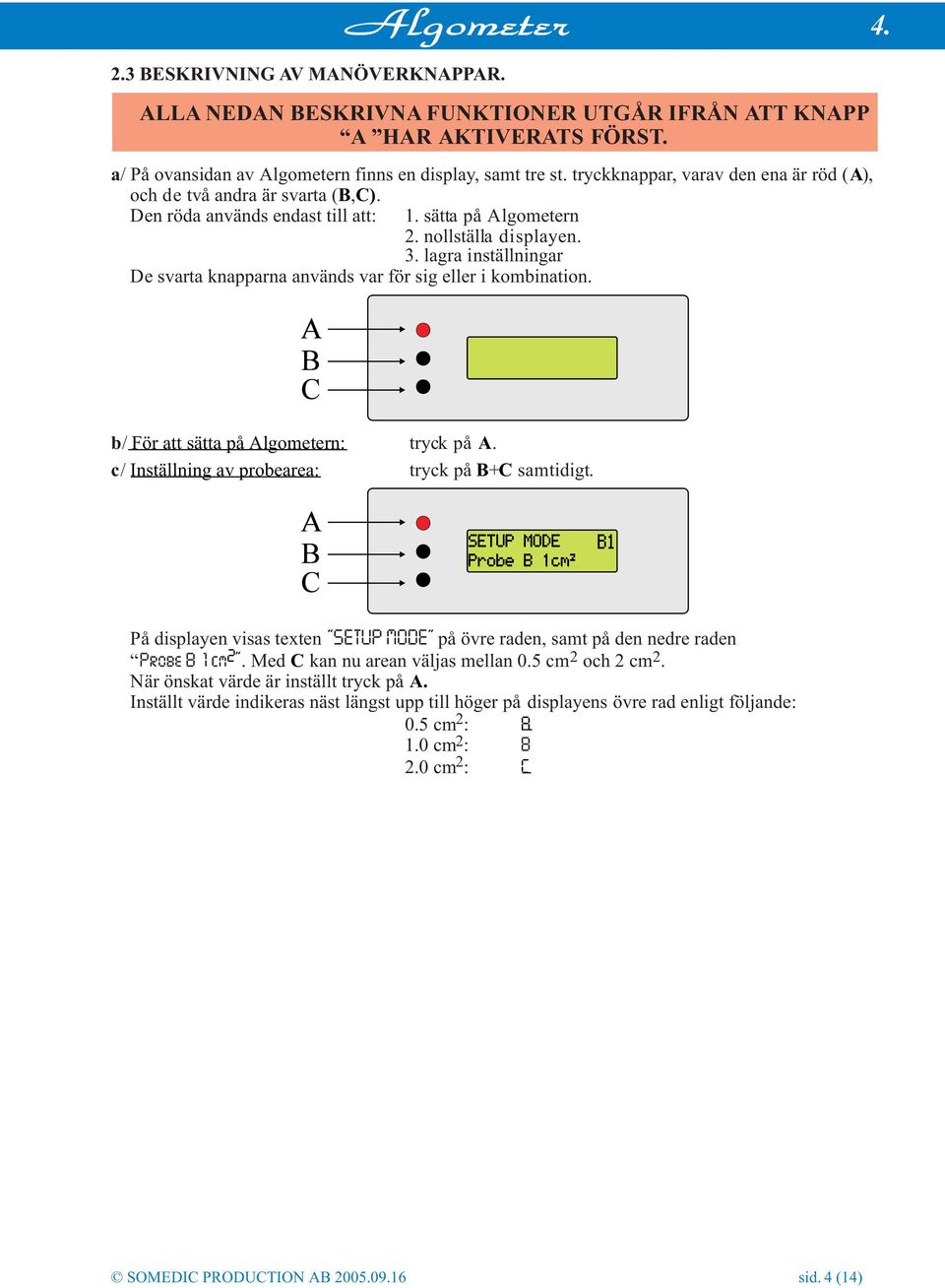 lagra inställningar De svarta knapparna används var för sig eller i kombination. b/ För att sätta på Algometern: tryck på A. c/ Inställning av probearea: tryck på B+C samtidigt.