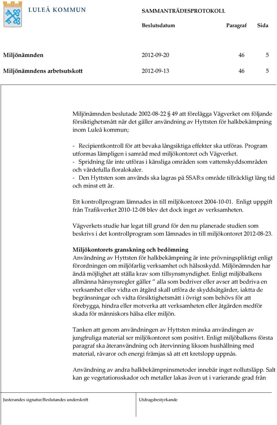 - Spridning får inte utföras i känsliga områden som vattenskyddsområden och värdefulla floralokaler. - Den Hyttsten som används ska lagras på SSAB:s område tillräckligt lång tid och minst ett år.