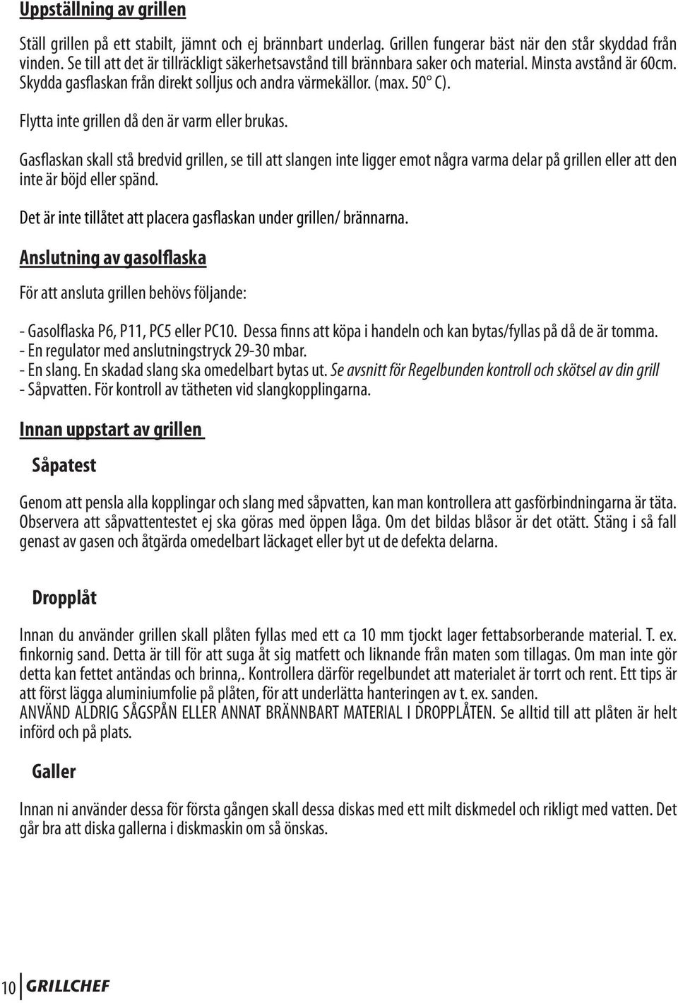 Flytta inte grillen då den är varm eller brukas. Gasflaskan skall stå bredvid grillen, se till att slangen inte ligger emot några varma delar på grillen eller att den inte är böjd eller spänd.