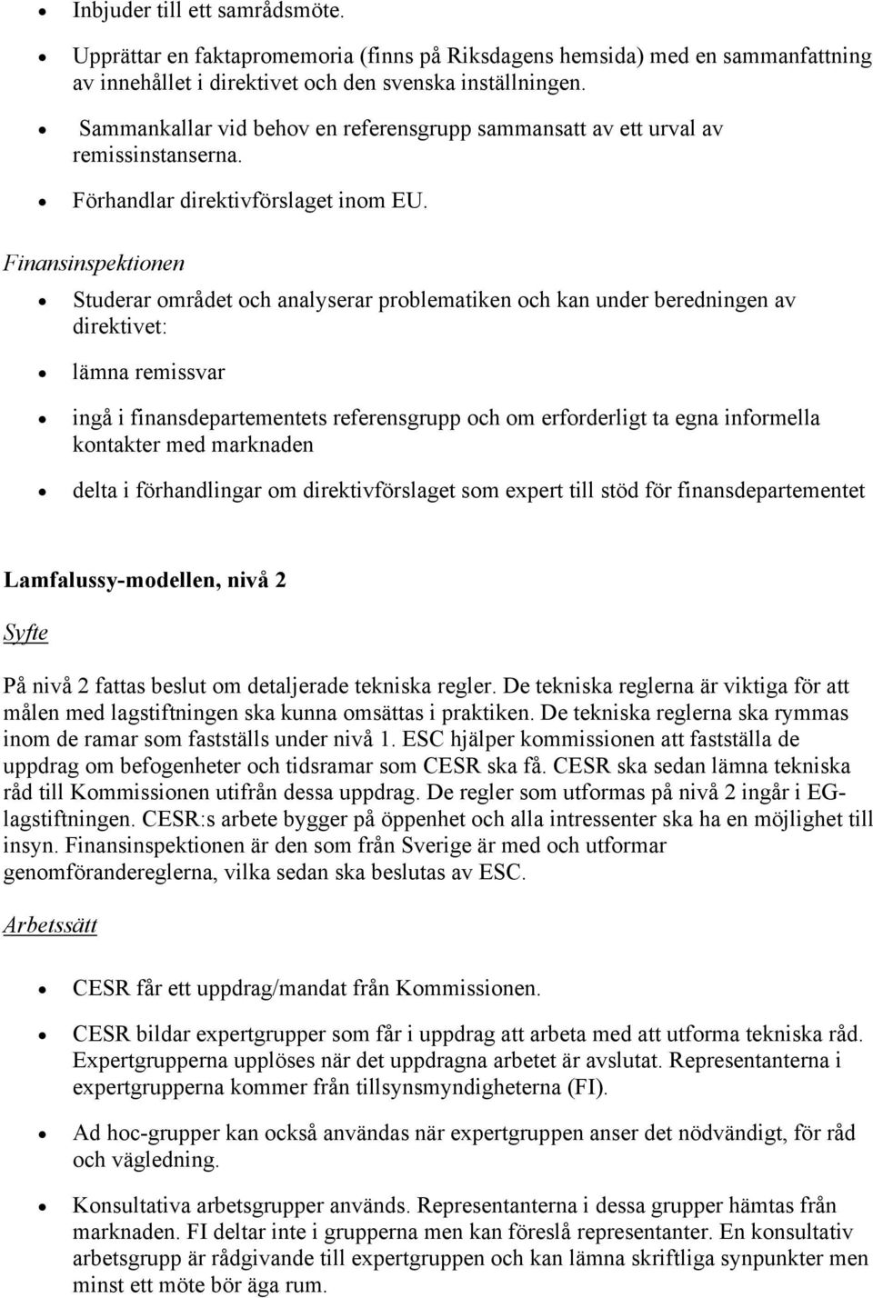 Finansinspektionen Studerar området och analyserar problematiken och kan under beredningen av direktivet: lämna remissvar ingå i finansdepartementets referensgrupp och om erforderligt ta egna