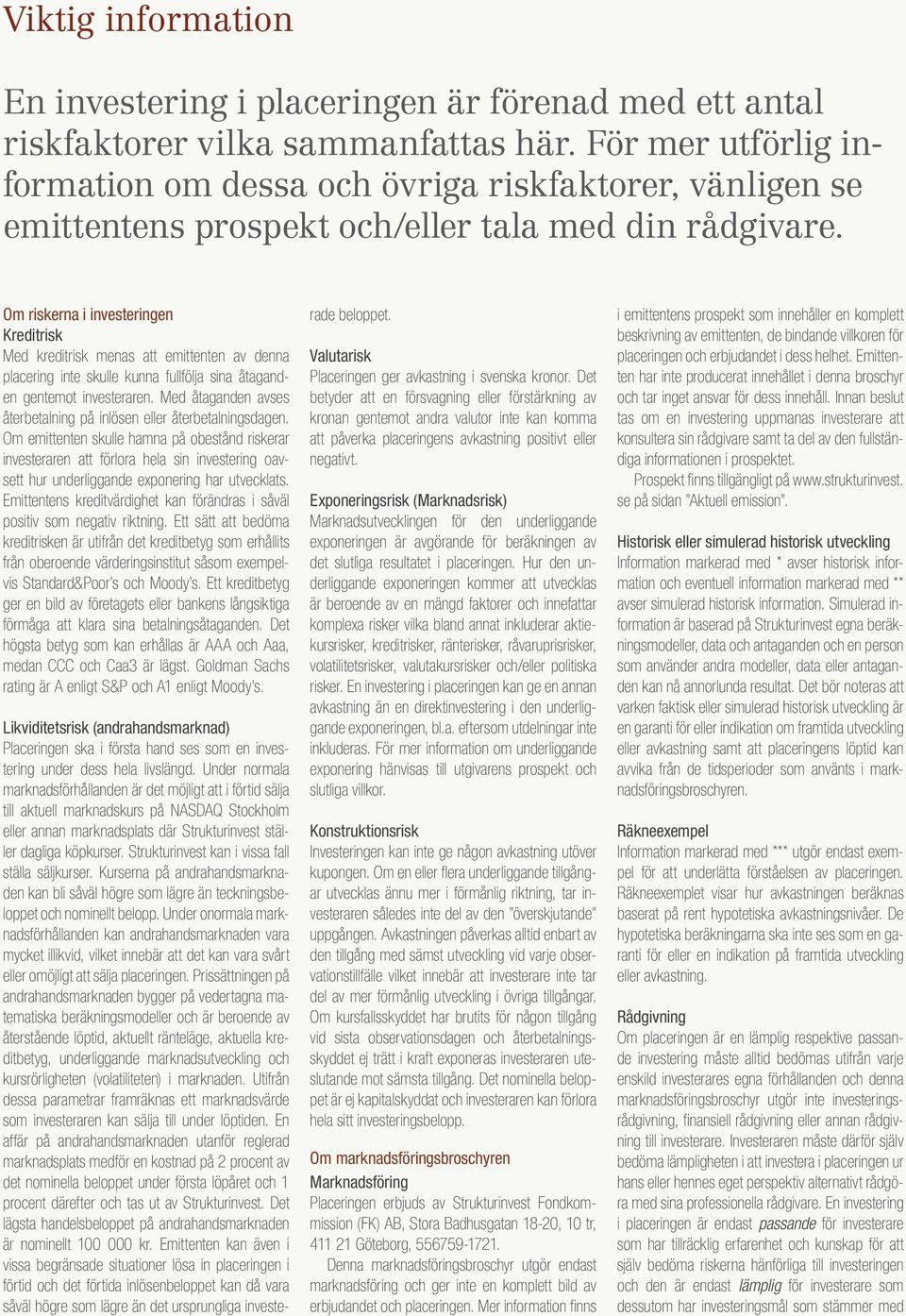 Om riskerna i investeringen Kreditrisk Med kreditrisk menas att emittenten av denna placering inte skulle kunna fullfölja sina åtaganden gentemot investeraren.