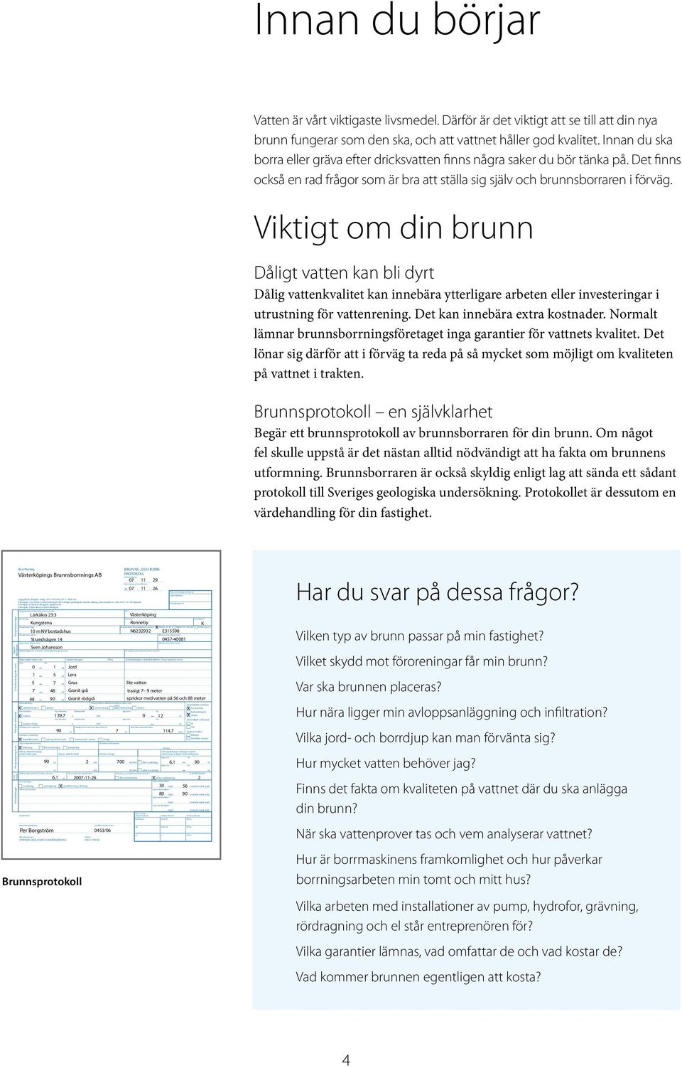 ytan Jorddjup från ark ytan ( djup till ber g) Borrhålets bottendiaeter Brunnens an vändning Typ av kapacitets ätning Anärkningar Annan an ärkning Underskrif t Nanf örtydligande Blank ettutgiv are