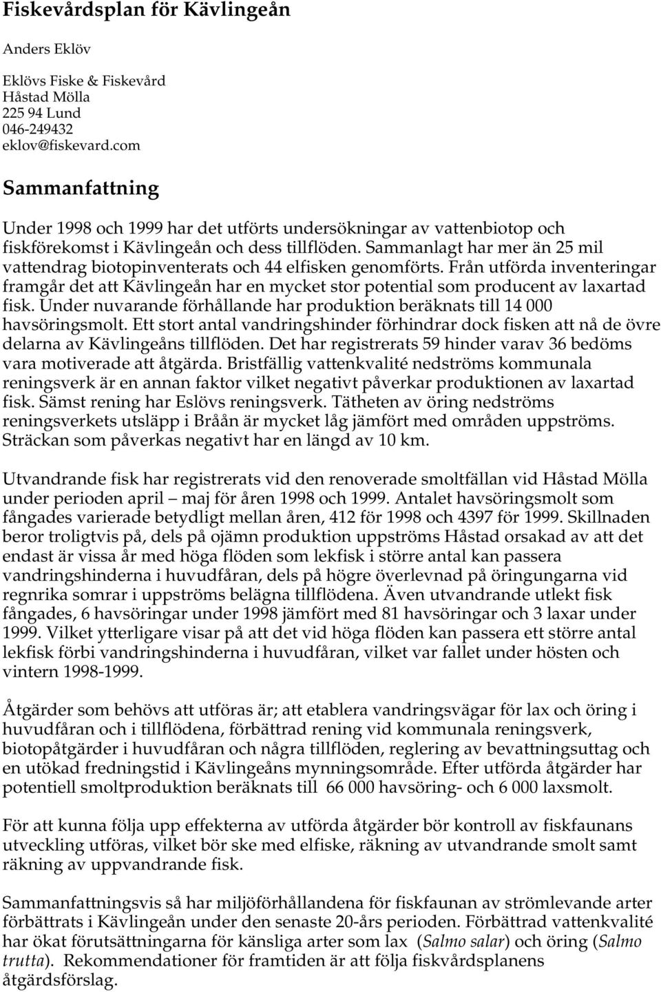 Sammanlagt har mer än 25 mil vattendrag biotopinventerats och 44 elfisken genomförts. Från utförda inventeringar framgår det att Kävlingeån har en mycket stor potential som producent av laxartad fisk.