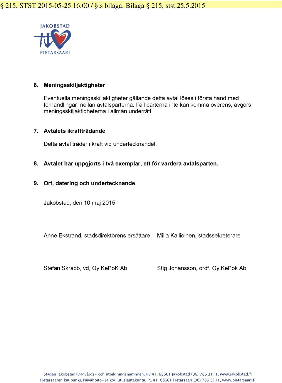 Ifall parterna inte kan komma överens, avgörs meningsskiljaktigheterna i allmän underrätt. 7. Avtalets ikraftträdande Detta avtal träder i kraft vid undertecknandet. 8.