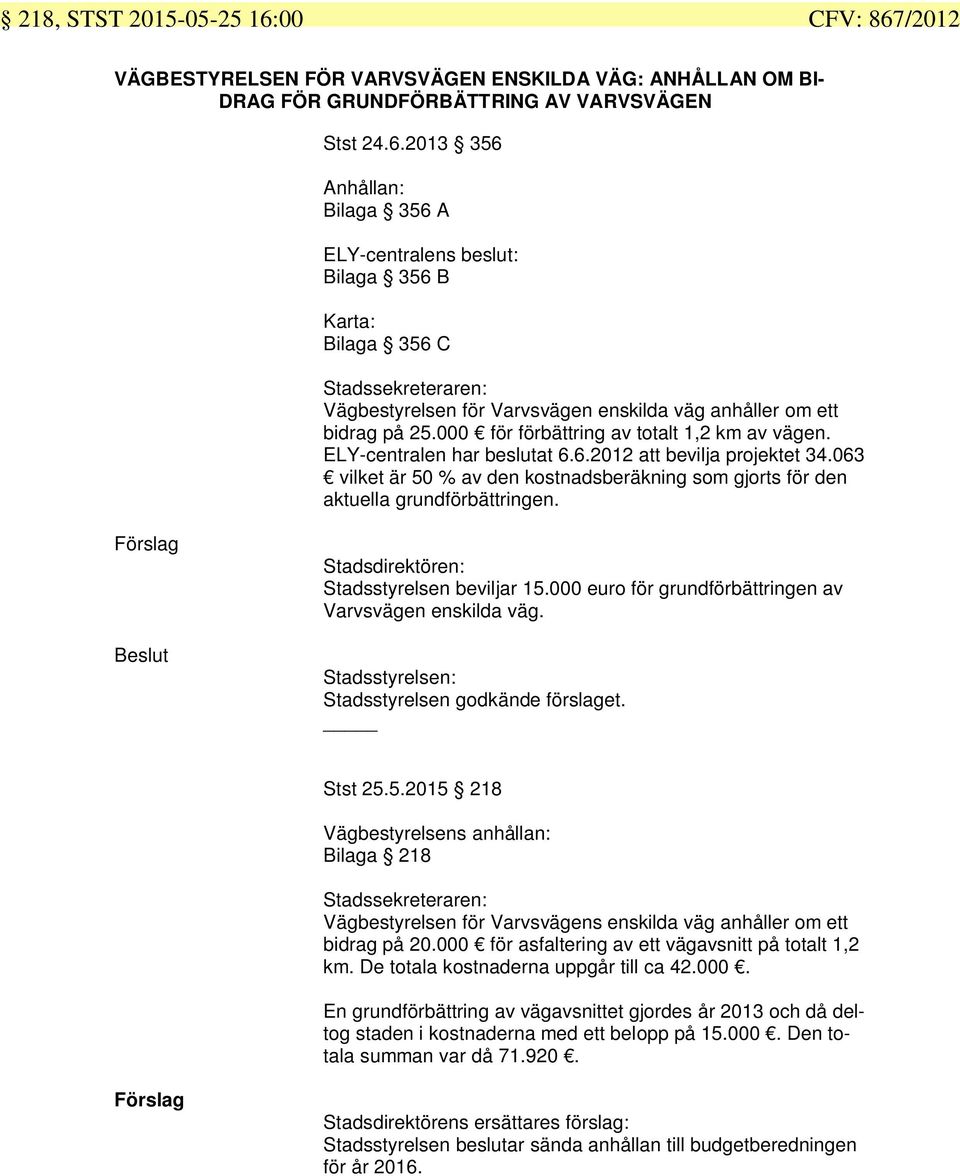 000 för förbättring av totalt 1,2 km av vägen. ELY-centralen har beslutat 6.6.2012 att bevilja projektet 34.063 vilket är 50 % av den kostnadsberäkning som gjorts för den aktuella grundförbättringen.