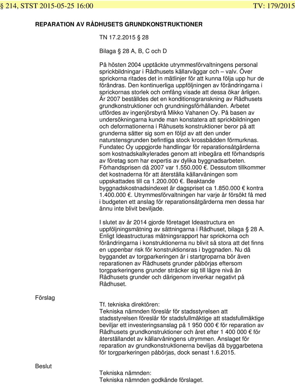 År 2007 beställdes det en konditionsgranskning av Rådhusets grundkonstruktioner och grundningsförhållanden. Arbetet utfördes av ingenjörsbyrå Mikko Vahanen Oy.