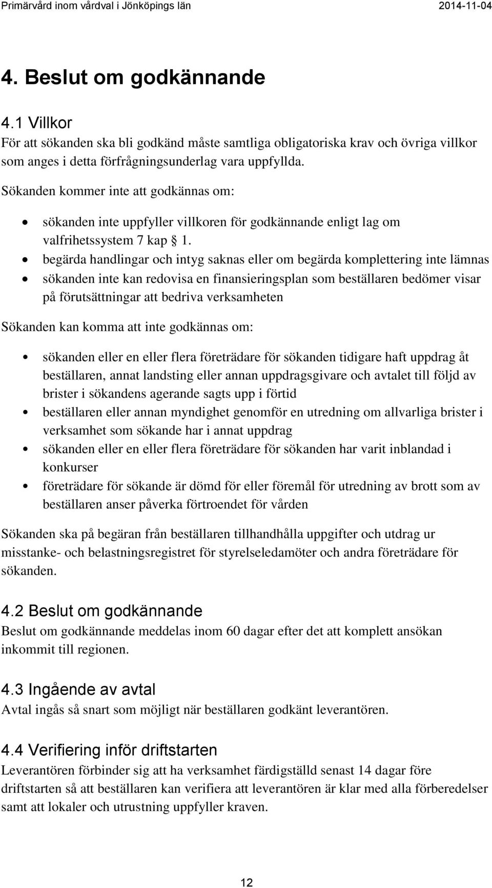 begärda handlingar och intyg saknas eller om begärda komplettering inte lämnas sökanden inte kan redovisa en finansieringsplan som beställaren bedömer visar på förutsättningar att bedriva
