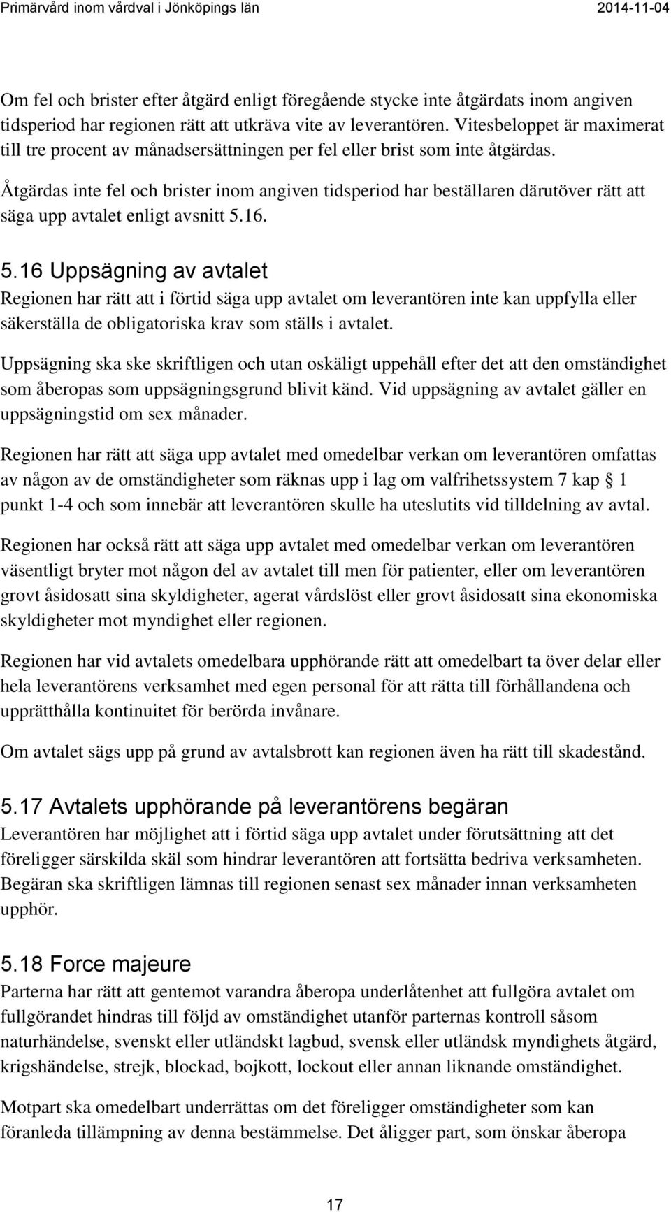 Åtgärdas inte fel och brister inom angiven tidsperiod har beställaren därutöver rätt att säga upp avtalet enligt avsnitt 5.