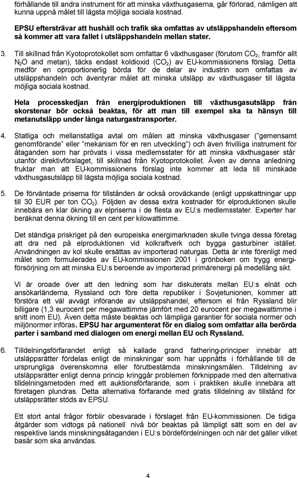 Till skillnad från Kyotoprotokollet som omfattar 6 växthusgaser (förutom CO 2, framför allt N 2 O and metan), täcks endast koldioxid (CO 2 ) av EU-kommissionens förslag.