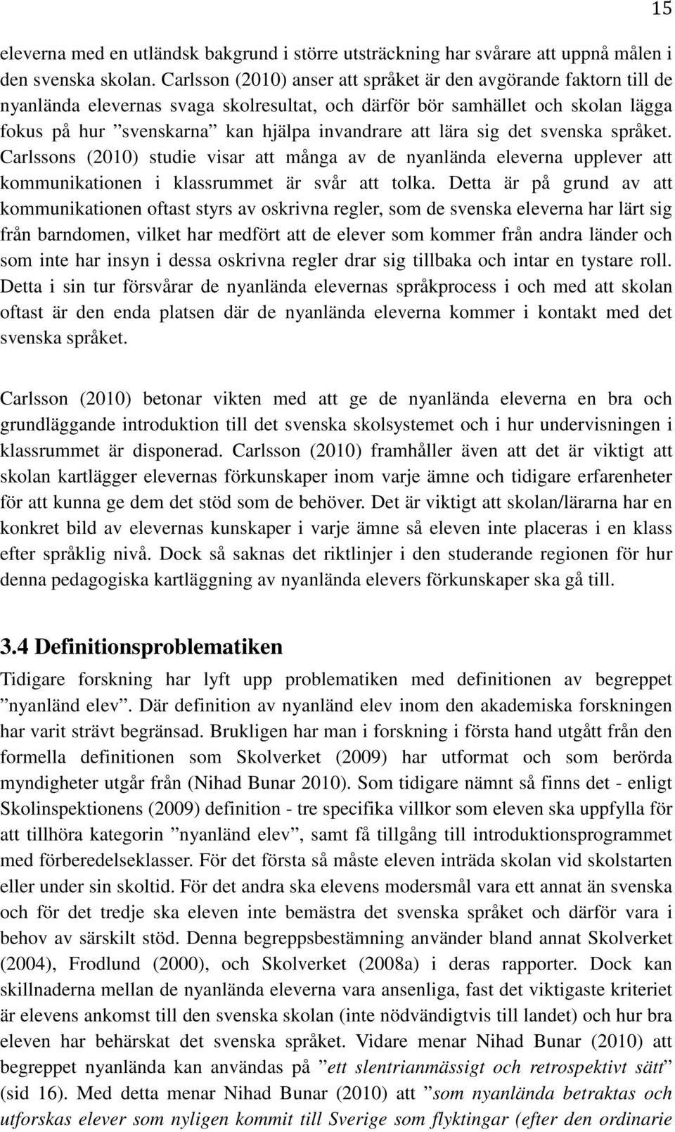 lära sig det svenska språket. Carlssons (2010) studie visar att många av de nyanlända eleverna upplever att kommunikationen i klassrummet är svår att tolka.