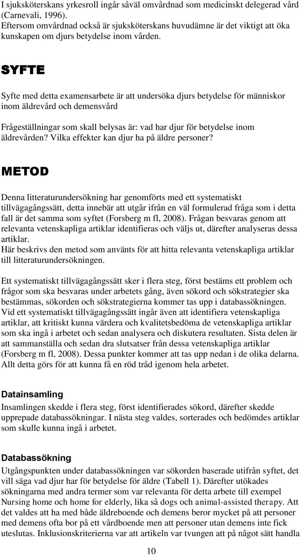 SYFTE Syfte med detta examensarbete är att undersöka djurs betydelse för människor inom äldrevård och demensvård Frågeställningar som skall belysas är: vad har djur för betydelse inom äldrevården?