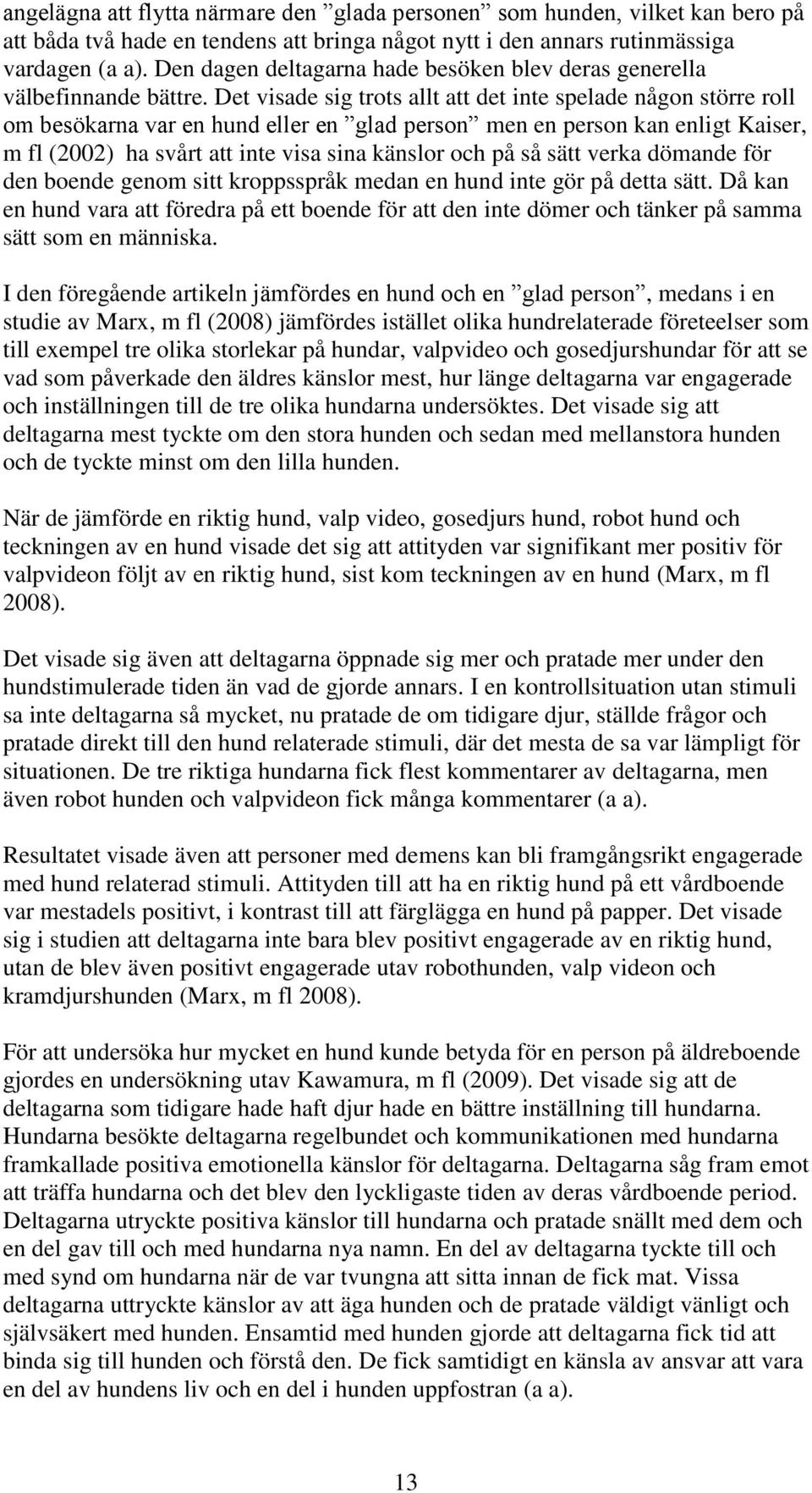 Det visade sig trots allt att det inte spelade någon större roll om besökarna var en hund eller en glad person men en person kan enligt Kaiser, m fl (2002) ha svårt att inte visa sina känslor och på