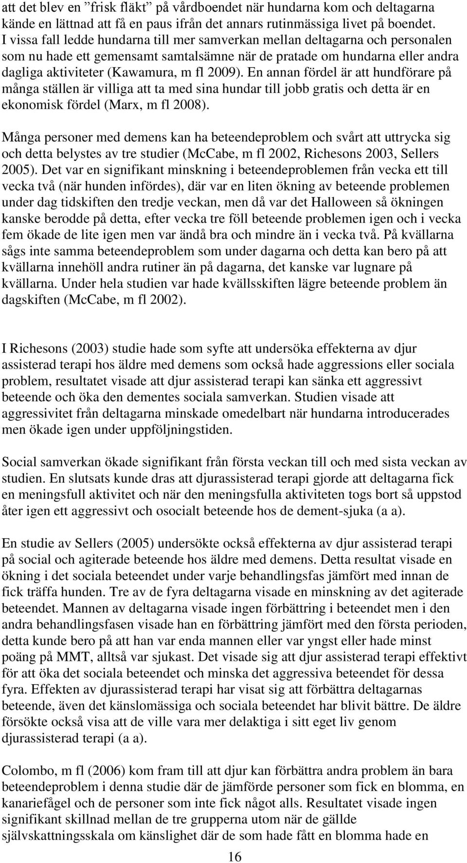 En annan fördel är att hundförare på många ställen är villiga att ta med sina hundar till jobb gratis och detta är en ekonomisk fördel (Marx, m fl 2008).