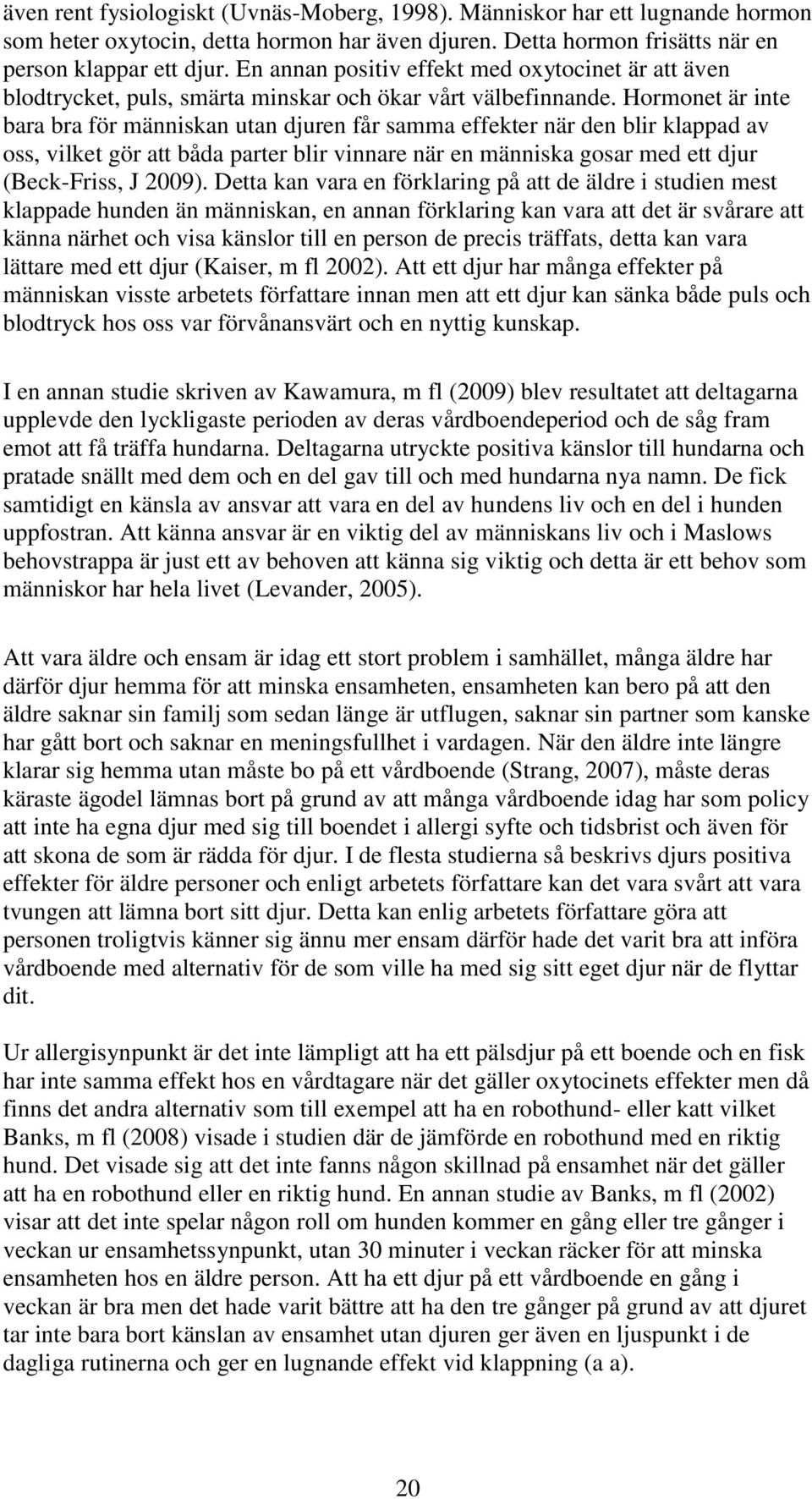 Hormonet är inte bara bra för människan utan djuren får samma effekter när den blir klappad av oss, vilket gör att båda parter blir vinnare när en människa gosar med ett djur (Beck-Friss, J 2009).