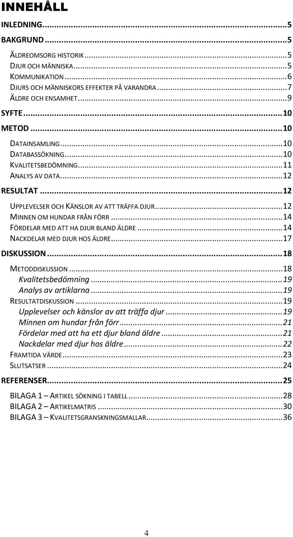 .. 14 FÖRDELAR MED ATT HA DJUR BLAND ÄLDRE... 14 NACKDELAR MED DJUR HOS ÄLDRE... 17 DISKUSSION... 18 METODDISKUSSION... 18 Kvalitetsbedömning... 19 Analys av artiklarna... 19 RESULTATDISKUSSION.