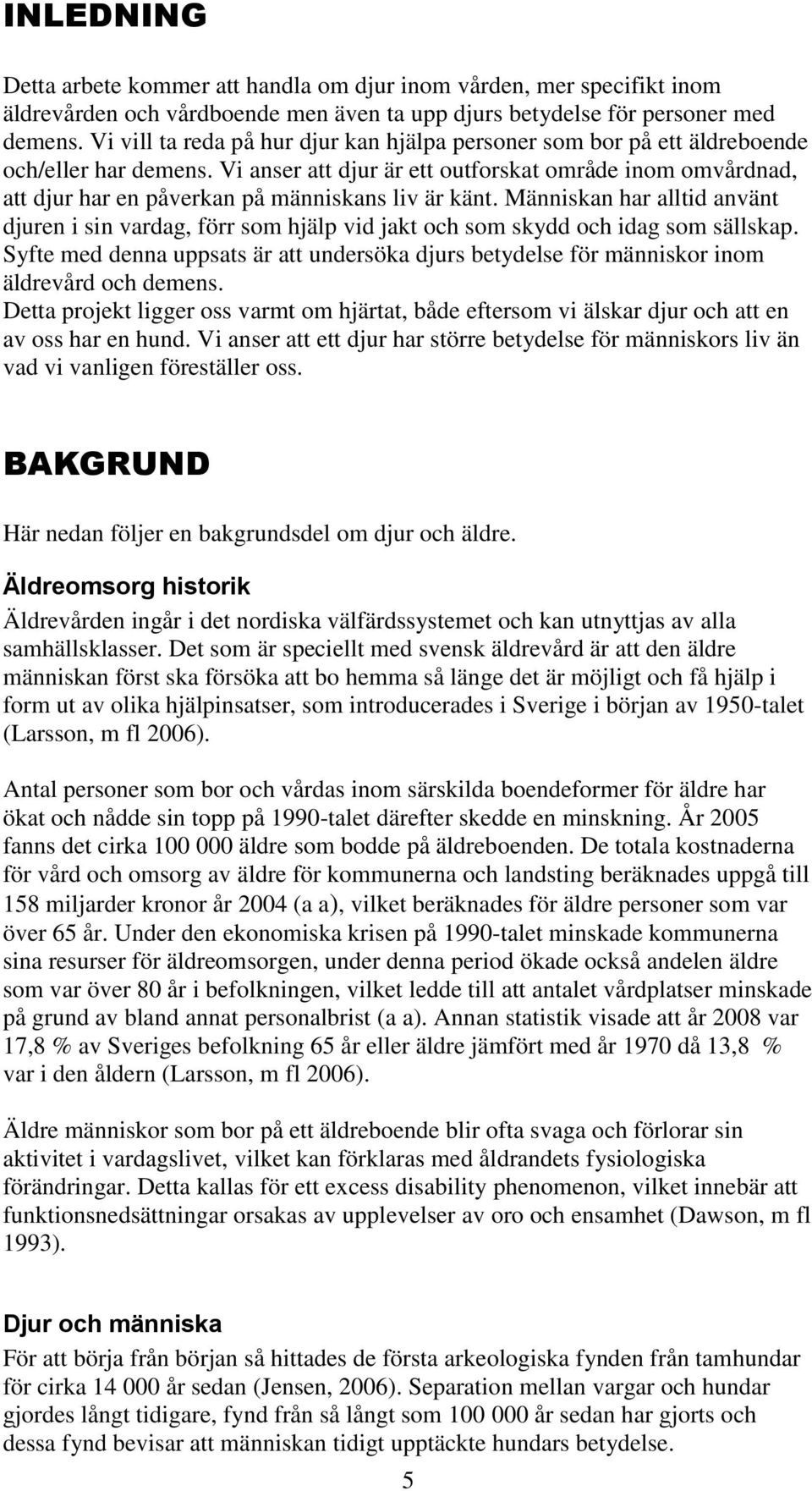 Vi anser att djur är ett outforskat område inom omvårdnad, att djur har en påverkan på människans liv är känt.