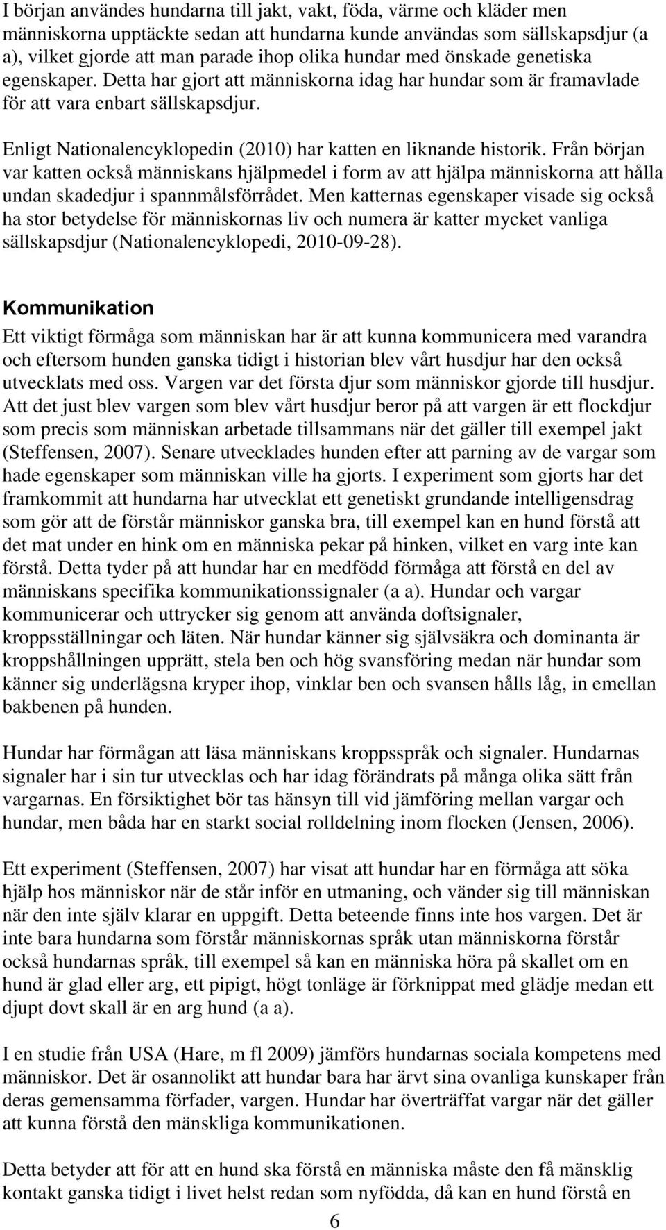 Enligt Nationalencyklopedin (2010) har katten en liknande historik. Från början var katten också människans hjälpmedel i form av att hjälpa människorna att hålla undan skadedjur i spannmålsförrådet.