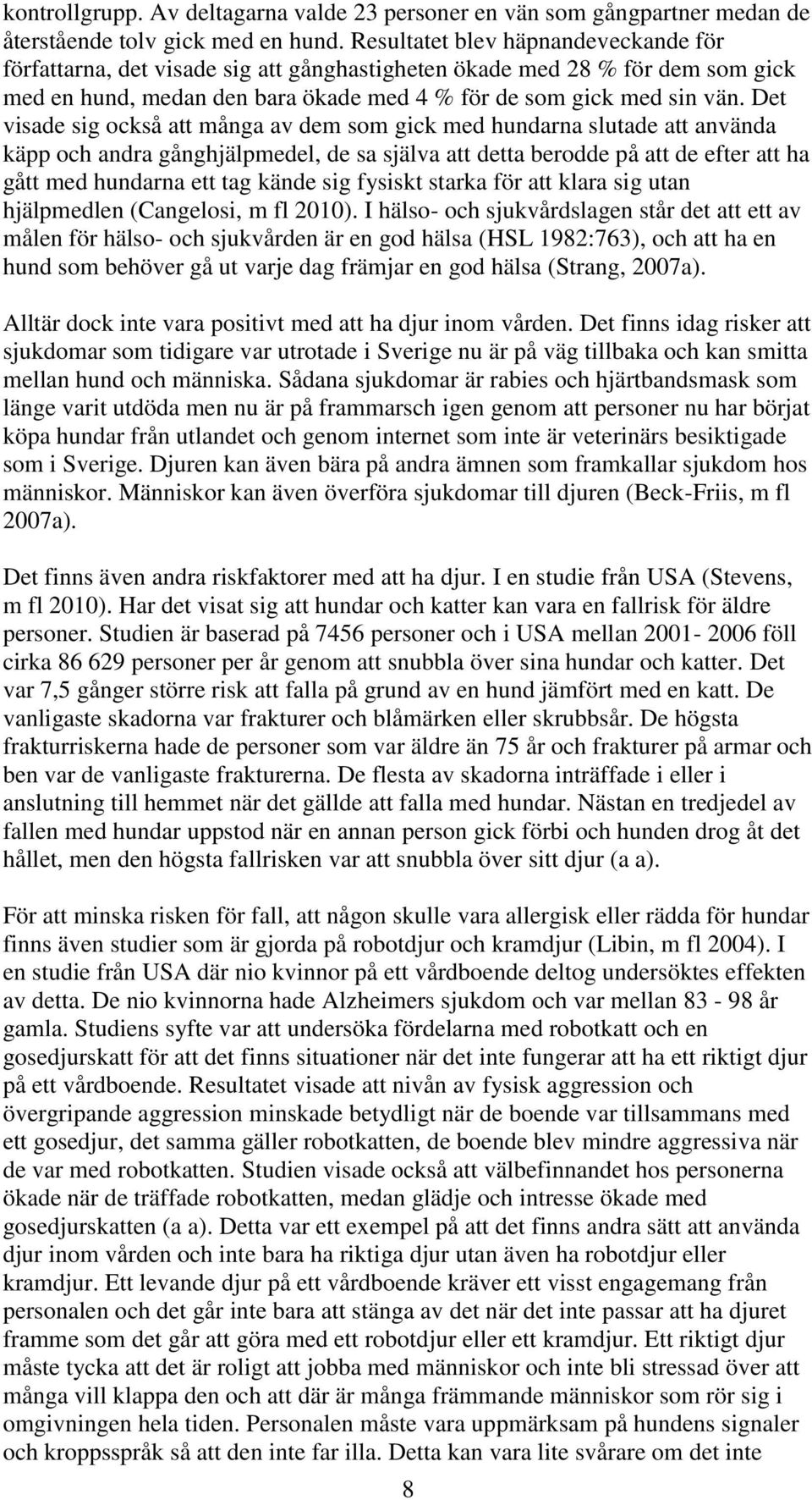 Det visade sig också att många av dem som gick med hundarna slutade att använda käpp och andra gånghjälpmedel, de sa själva att detta berodde på att de efter att ha gått med hundarna ett tag kände