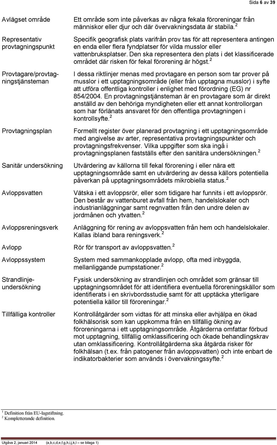 Den ska representera den plats i det klassificerade området där risken för fekal förorening är högst.