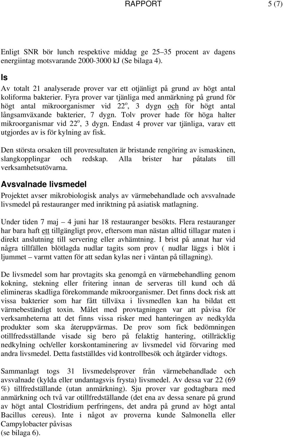 Fyra prover var tjänliga med anmärkning på grund för högt antal mikroorganismer vid 22 o, 3 dygn och för högt antal långsamväxande bakterier, 7 dygn.