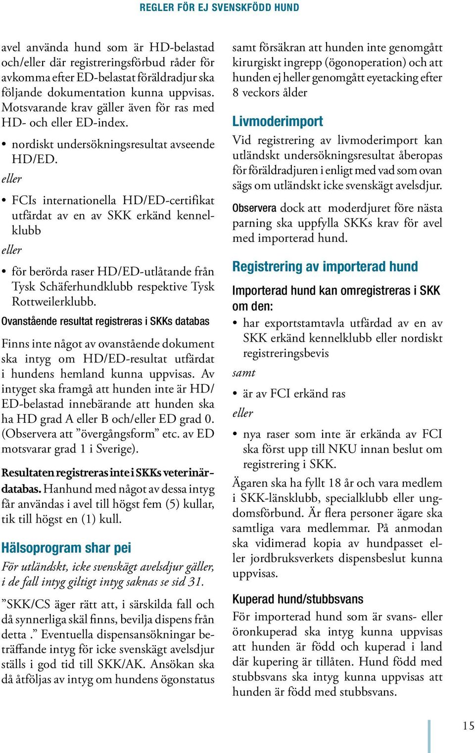 eller FCIs internationella HD/ED-certifikat utfärdat av en av SKK erkänd kennelklubb eller för berörda raser HD/ED-utlåtande från Tysk Schäferhundklubb respektive Tysk Rottweilerklubb.