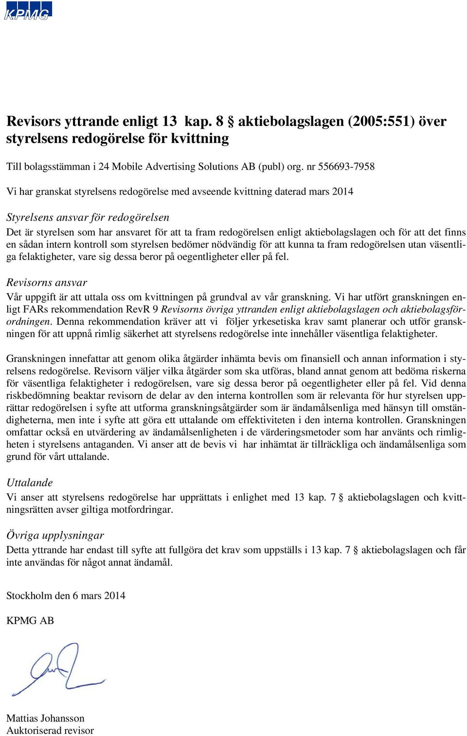 Vi har utfört granskningen enligt FARs rekommendation RevR 9 Revisorns övriga yttranden enligt aktiebolagslagen och aktiebolagsförordningen.