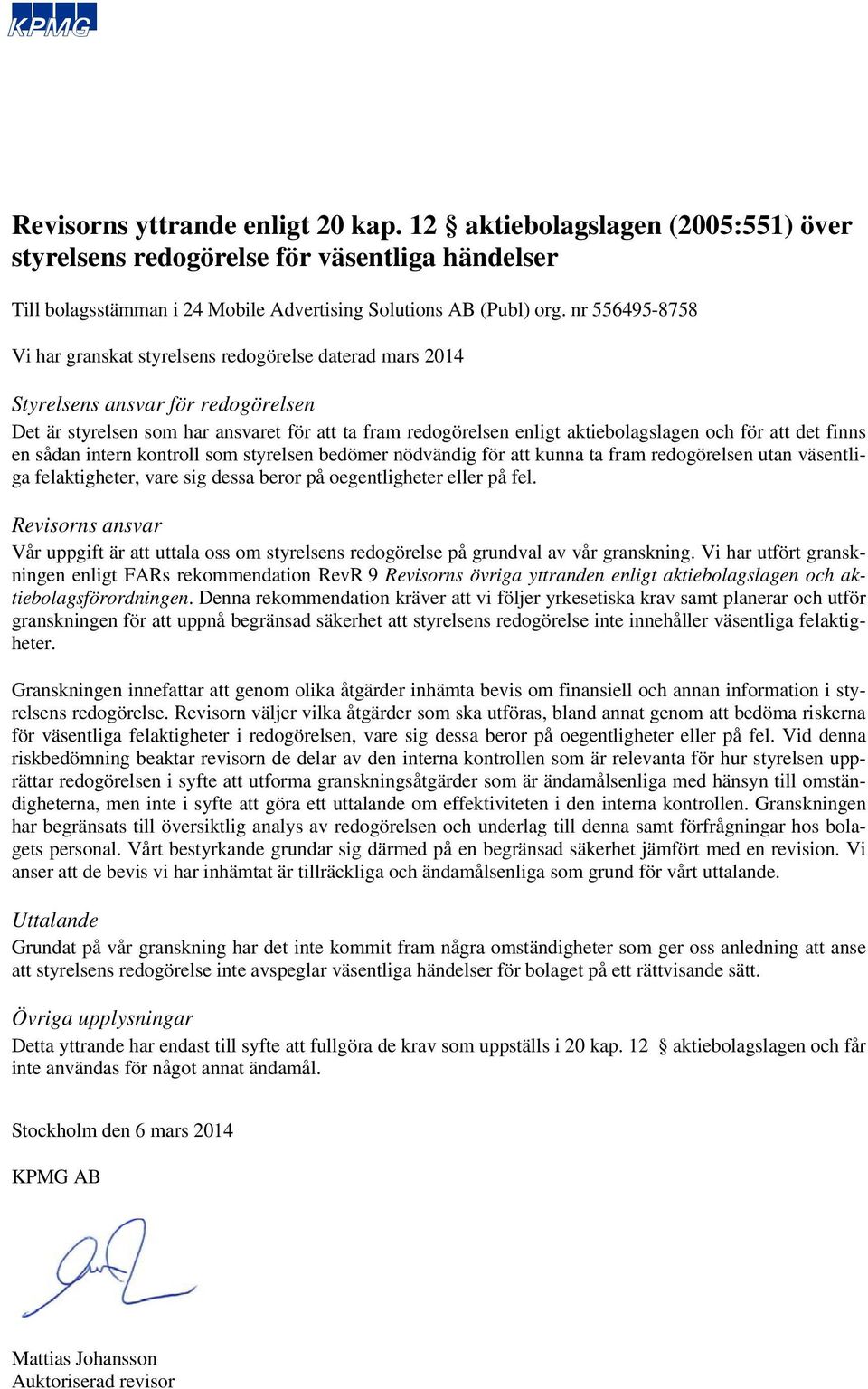 grundval av vår granskning. Vi har utfört granskningen granskningen för att uppnå begränsad säkerhet att styrelsens redogörelse inte innehåller väsentliga felaktigheter.