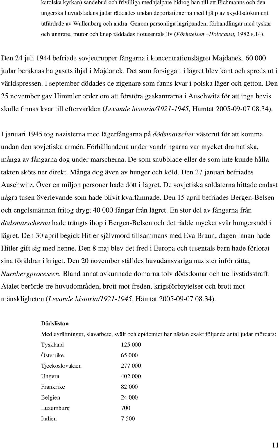 Den 24 juli 1944 befriade sovjettrupper fångarna i koncentrationslägret Majdanek. 60 000 judar beräknas ha gasats ihjäl i Majdanek. Det som försiggått i lägret blev känt och spreds ut i världspressen.