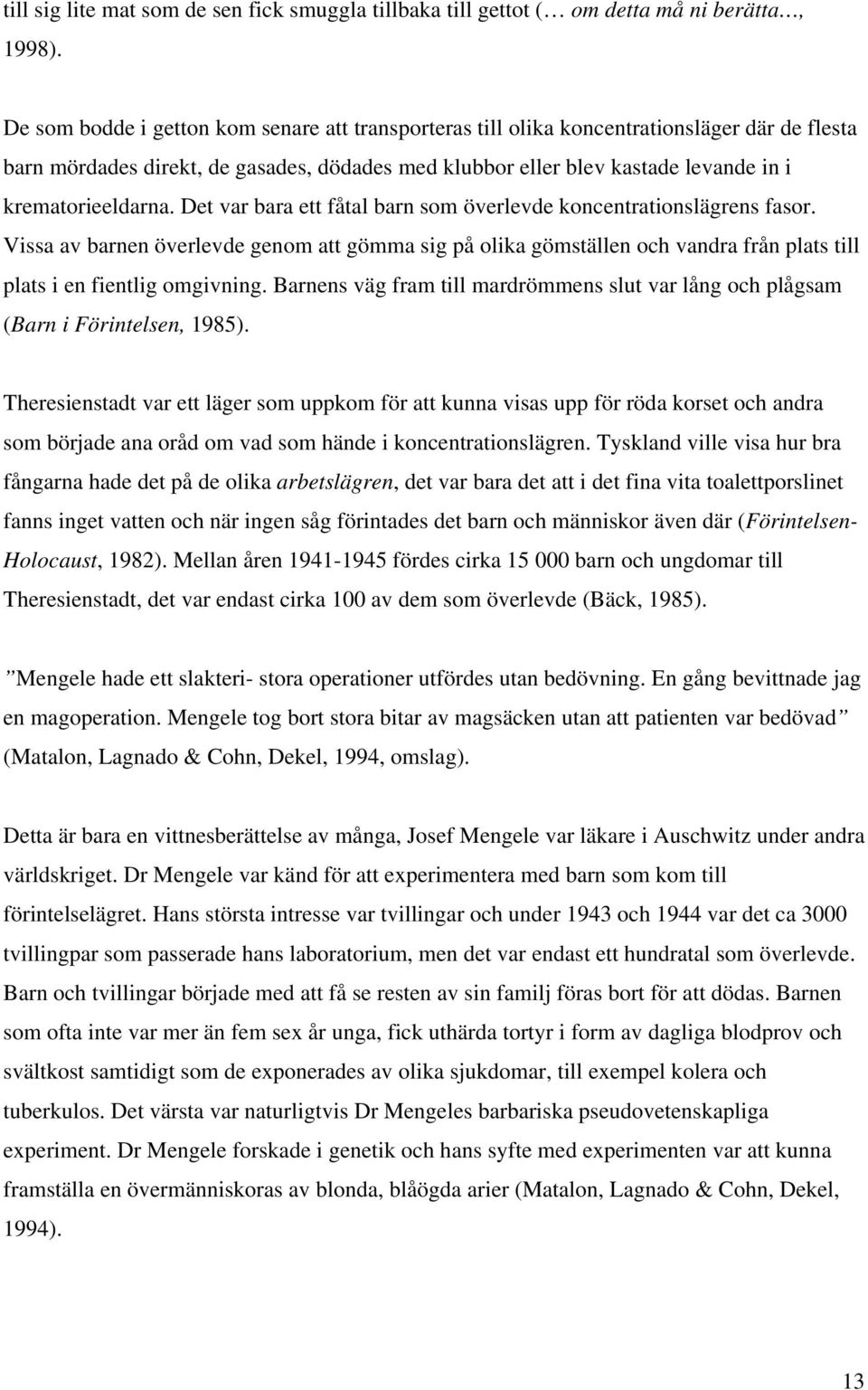 Det var bara ett fåtal barn som överlevde koncentrationslägrens fasor. Vissa av barnen överlevde genom att gömma sig på olika gömställen och vandra från plats till plats i en fientlig omgivning.