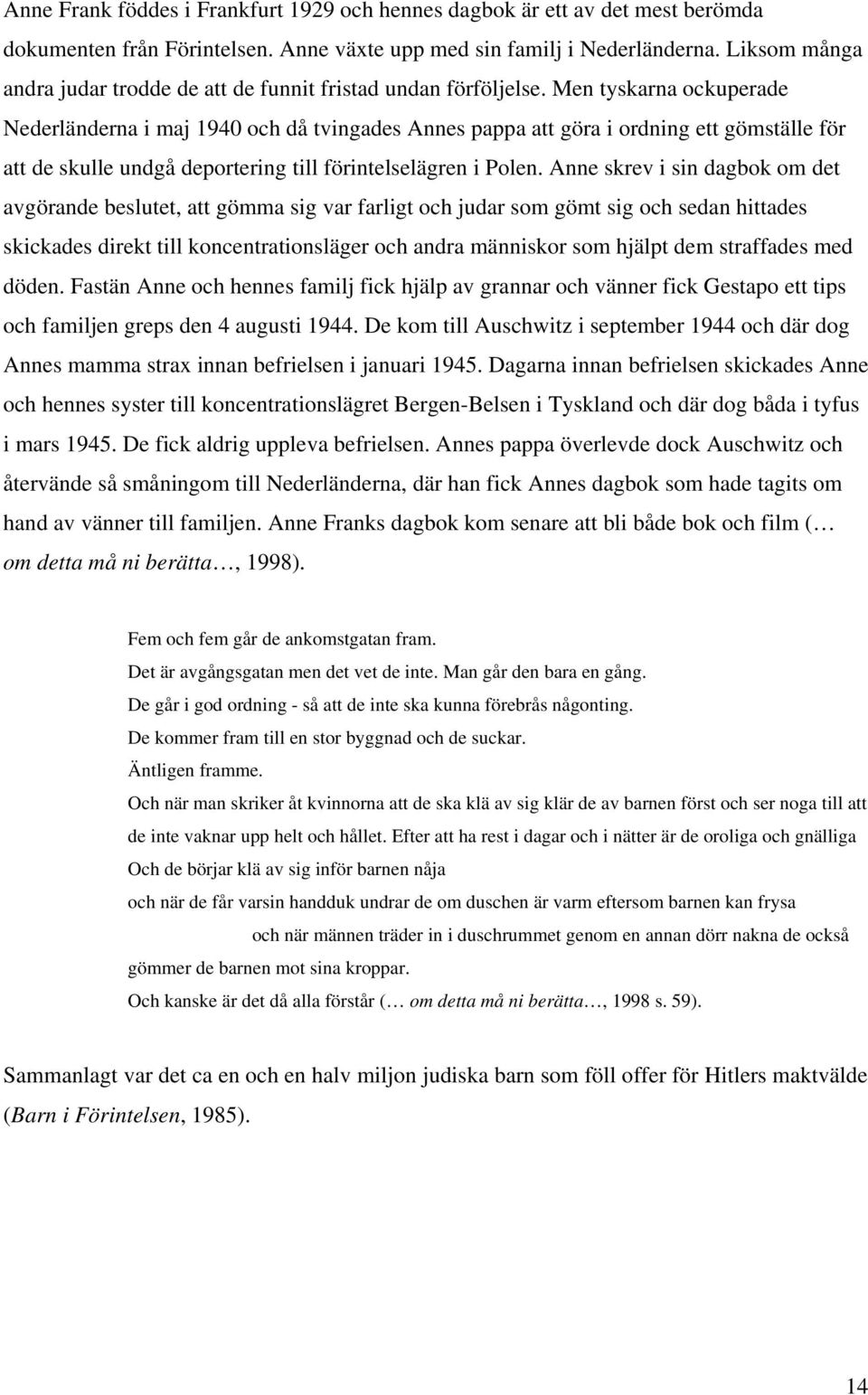 Men tyskarna ockuperade Nederländerna i maj 1940 och då tvingades Annes pappa att göra i ordning ett gömställe för att de skulle undgå deportering till förintelselägren i Polen.