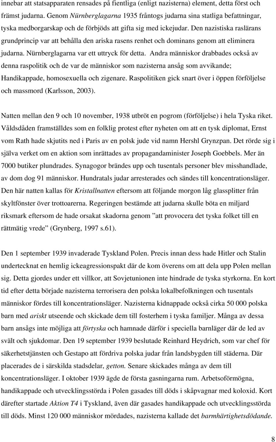 Den nazistiska raslärans grundprincip var att behålla den ariska rasens renhet och dominans genom att eliminera judarna. Nürnberglagarna var ett uttryck för detta.