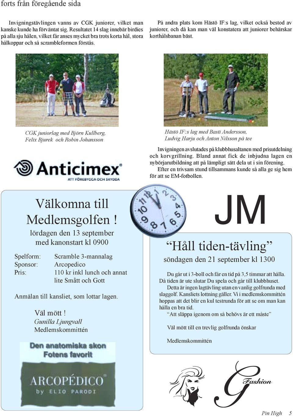 På andra plats kom Hästö IF:s lag, vilket också bestod av juniorer, och då kan man väl konstatera att juniorer behärskar korthålsbanan bäst.