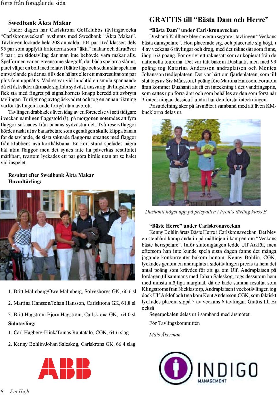Spelformen var en greensome slaggolf, där båda spelarna slår ut, paret väljer en boll med relativt bättre läge och sedan slår spelarna omväxlande på denna tills den hålats eller ett maxresultat om