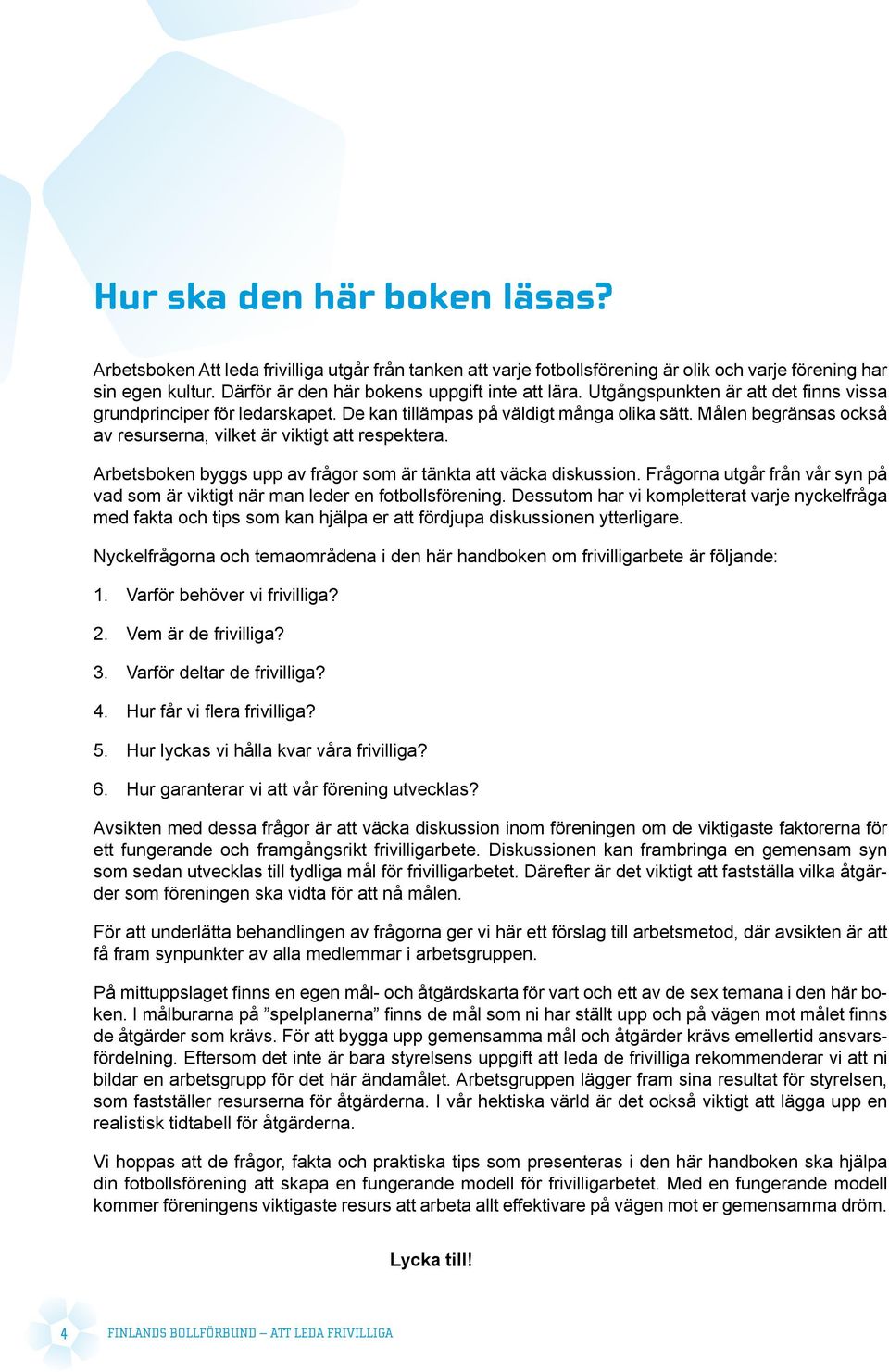 Målen begränsas också av resurserna, vilket är viktigt att respektera. Arbetsboken byggs upp av frågor som är tänkta att väcka diskussion.