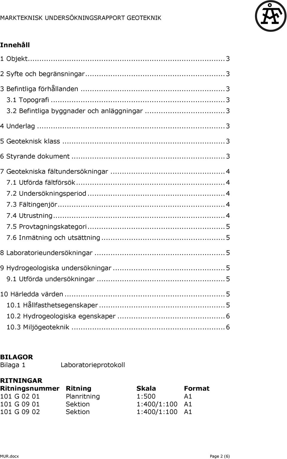 .. 4 7.5 Provtagningskategori... 5 7.6 Inmätning och utsättning... 5 8 Laboratorieundersökningar... 5 9 Hydrogeologiska undersökningar... 5 9.1 Utförda undersökningar... 5 10 Härledda värden... 5 10.1 Hållfasthetsegenskaper.