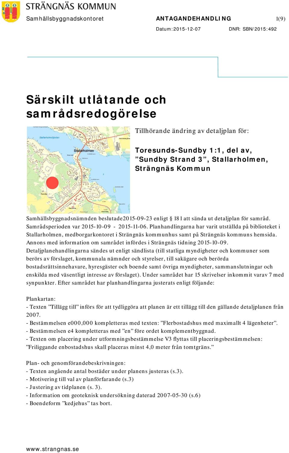 Planhandlingarna har varit utställda på biblioteket i Stallarholmen, medborgarkontoret i Strängnäs kommunhus samt på Strängnäs kommuns hemsida.
