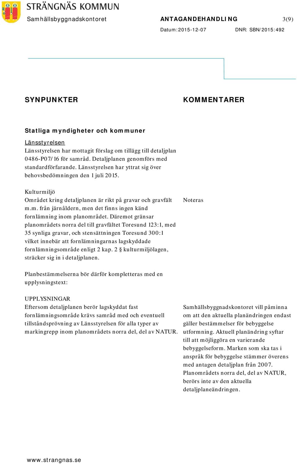 Kulturmiljö Området kring detaljplanen är rikt på gravar och gravfält m.m. från järnåldern, men det finns ingen känd fornlämning inom planområdet.