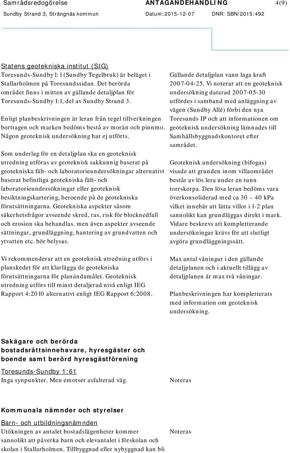 Enligt planbeskrivningen är leran från tegel tillverkningen borttagen och marken bedöms bestå av morän och pinnmo. Någon geoteknisk undersökning har ej utförts.