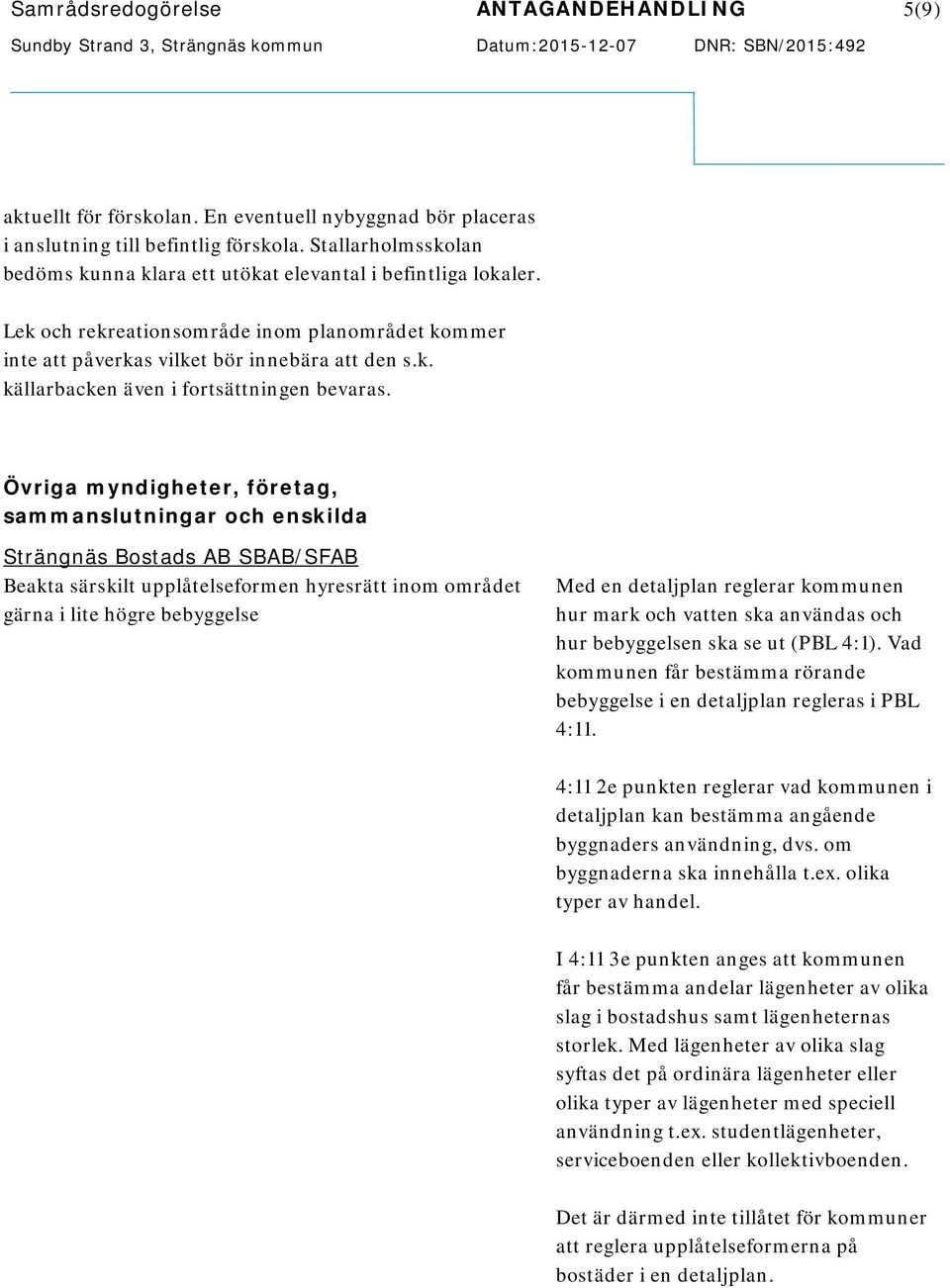 Övriga myndigheter, företag, sammanslutningar och enskilda Strängnäs Bostads AB SBAB/SFAB Beakta särskilt upplåtelseformen hyresrätt inom området gärna i lite högre bebyggelse Med en detaljplan